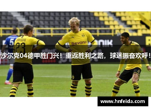 沙尔克04德甲胜门兴！重返胜利之路，球迷振奋欢呼！