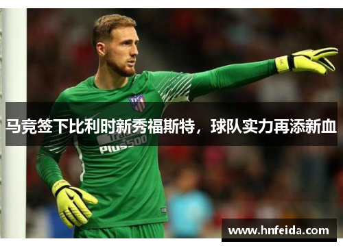 马竞签下比利时新秀福斯特，球队实力再添新血