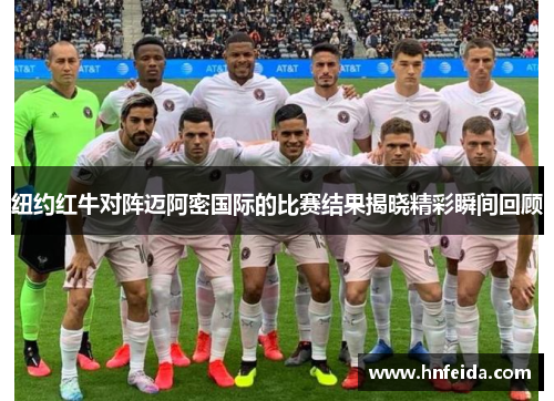 纽约红牛对阵迈阿密国际的比赛结果揭晓精彩瞬间回顾