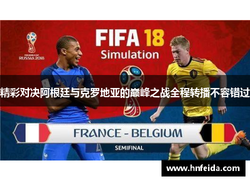 精彩对决阿根廷与克罗地亚的巅峰之战全程转播不容错过