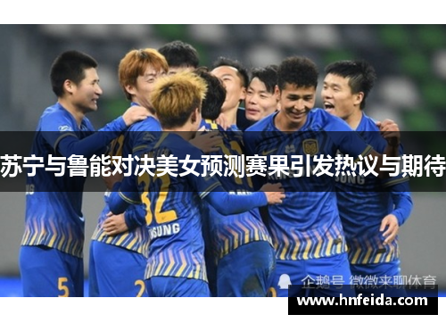 苏宁与鲁能对决美女预测赛果引发热议与期待