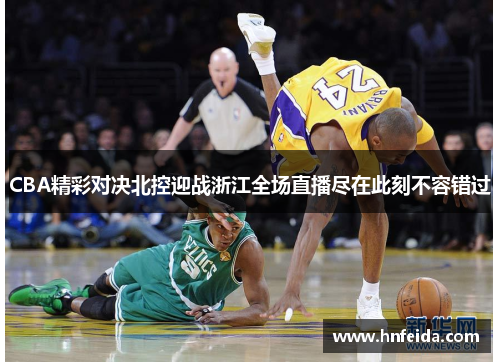 CBA精彩对决北控迎战浙江全场直播尽在此刻不容错过