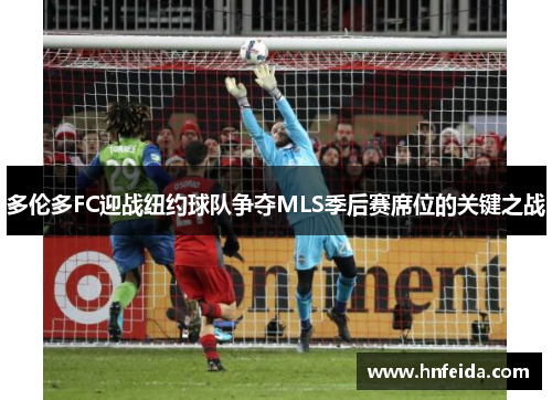 多伦多FC迎战纽约球队争夺MLS季后赛席位的关键之战
